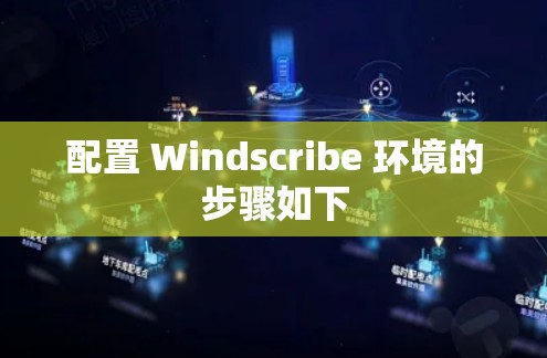 配置 Windscribe 环境的步骤如下 配置 Windscribe 环境的步骤如下
