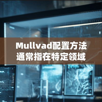 Mullvad配置方法通常指在特定领域（如工程、金融、软件开发等）中用于配置或优化某个系统或模型的一种方法。以下是对该方法的简要解释