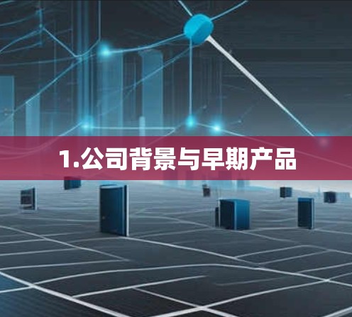 1.公司背景与早期产品