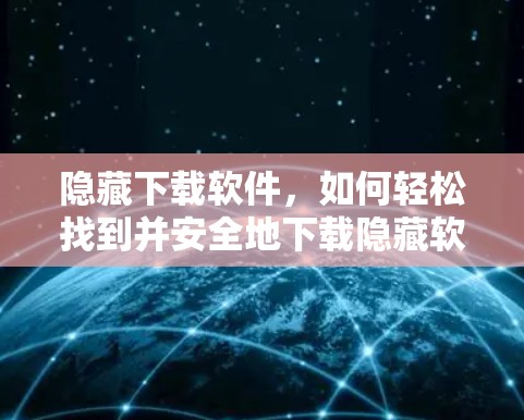 隐藏下载软件,如何轻松找到并安全地下载隐藏软件 隐藏下载软件,如何轻松找到并安全地下载隐藏软件