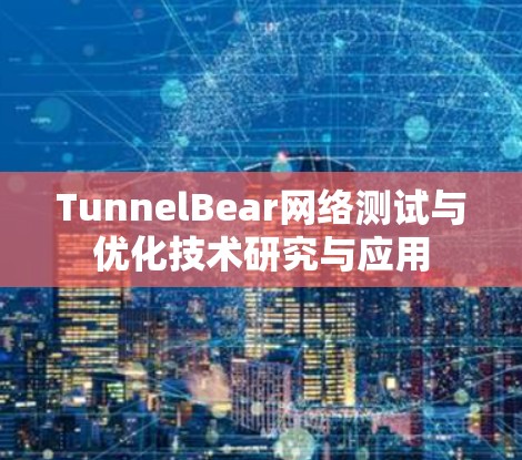 TunnelBear网络测试与优化技术研究与应用