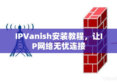 IPVanish安装教程,让IP网络无忧连接