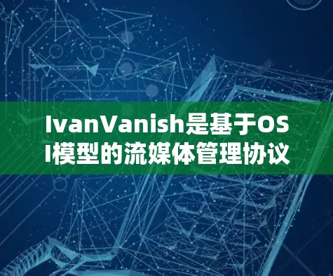 IvanVanish是基于OSI模型的流媒体管理协议，允许设备通过管理节点连接到目标流媒体服务。以下是其节点管理的主要步骤和关键点