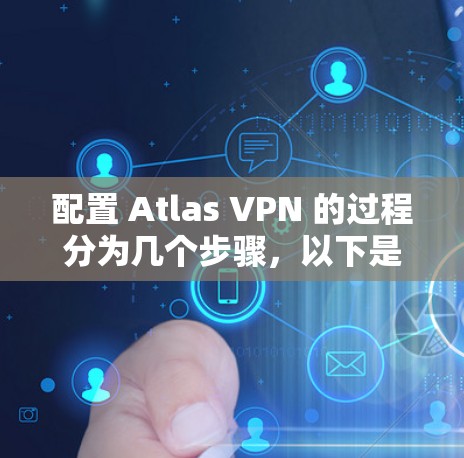 配置 Atlas VPN 的过程分为几个步骤,以下是一些常用的方法和步骤,供你参考 配置 Atlas VPN 的过程分为几个步骤,以下是一些常用的方法和步骤,供你参考