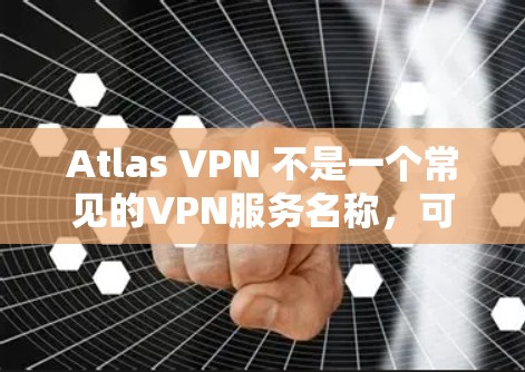 Atlas VPN 不是一个常见的VPN服务名称，可能是你输入时有误。如果你指的是某个特定的VPN服务，建议你确认服务名称，以便提供更准确的帮助