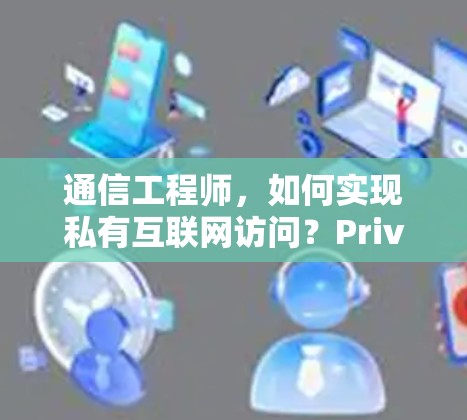 通信工程师,如何实现私有互联网访问?Private Internet Access配置方法