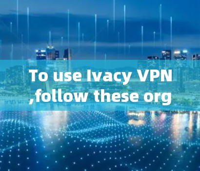 To use Ivacy VPN,follow these organized steps based on your research: To use Ivacy VPN,follow these organized steps based on your research: