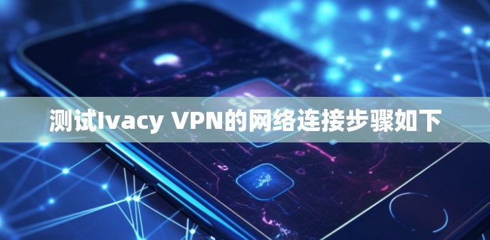 测试Ivacy VPN的网络连接步骤如下