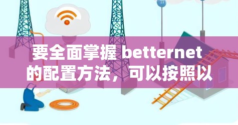 要全面掌握 betternet 的配置方法，可以按照以下步骤进行