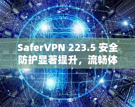 SaferVPN 223.5 安全防护显著提升,流畅体验直击核心 SaferVPN 223.5 安全防护显著提升,流畅体验直击核心