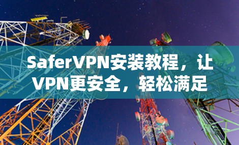 SaferVPN安装教程,让VPN更安全,轻松满足需求