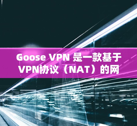 Goose VPN 是一款基于VPN协议(NAT)的网络保护软件,旨在帮助用户加密网络流量,提供安全的网络连接。以下是Goose VPN 的使用指南