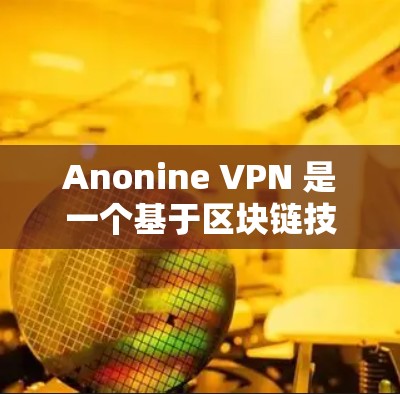 Anonine VPN 是一个基于区块链技术的加密VPN,旨在提供安全、高效和可定制的VPN服务。以下是使用 Anonine VPN 的指南,分为基本操作、配置、高级功能和注意事项几个部分