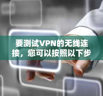 要测试VPN的无线连接,您可以按照以下步骤进行
