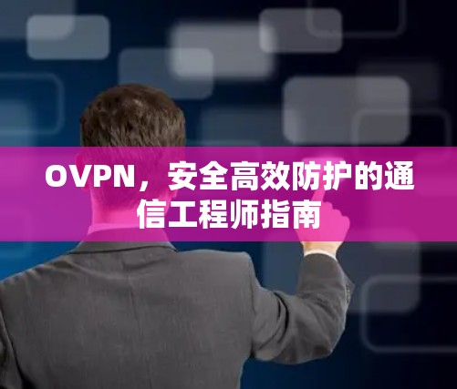 OVPN,安全高效防护的通信工程师指南
