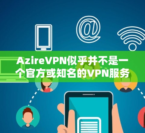 AzireVPN似乎并不是一个官方或知名的VPN服务,可能是某个个人或网站发布的非官方VPN产品。为了确保安全和正确使用,建议您