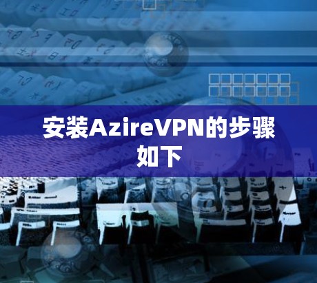 安装AzireVPN的步骤如下