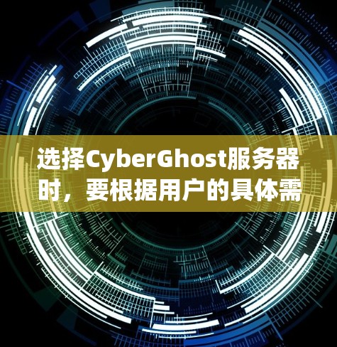 选择CyberGhost服务器时,要根据用户的具体需求和预算来决定。以下是一些实用的建议