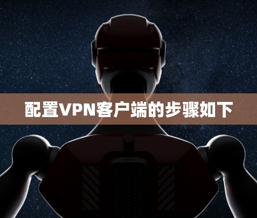 配置VPN客户端的步骤如下