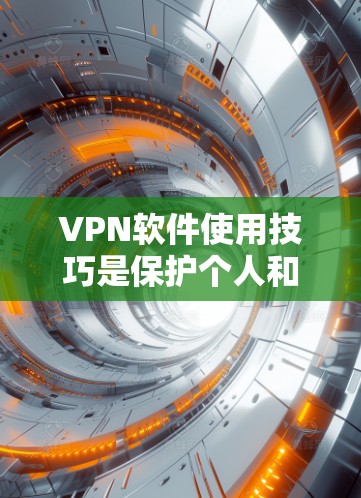 VPN软件使用技巧是保护个人和网络安全的关键。以下是一些综合考虑的步骤和注意事项,帮助您更好地使用VPN软件