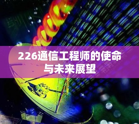 226通信工程师的使命与未来展望