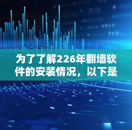 为了了解226年翻墙软件的安装情况,以下是分步骤的分析和建议