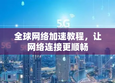 全球网络加速教程,让网络连接更顺畅 全球网络加速教程,让网络连接更顺畅