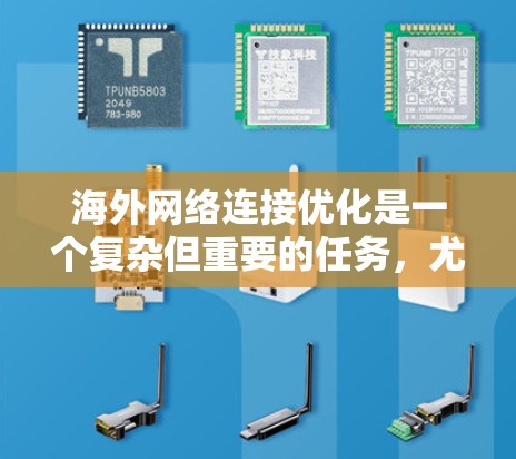 海外网络连接优化是一个复杂但重要的任务,尤其是在需要访问大量国际资源或服务的情况下。以下是一些优化海外网络连接的策略和建议