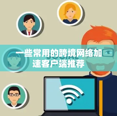 一些常用的跨境网络加速客户端推荐 一些常用的跨境网络加速客户端推荐