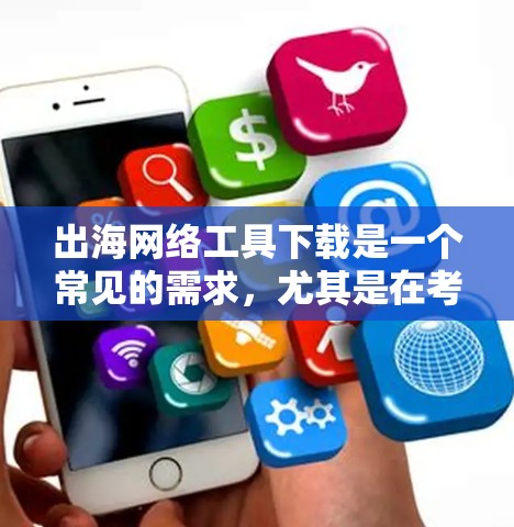 出海网络工具下载是一个常见的需求,尤其是在考虑出海业务时,需要确保自己有相关的网络工具来支持出海活动。以下是几种常见的出海网络工具下载推荐