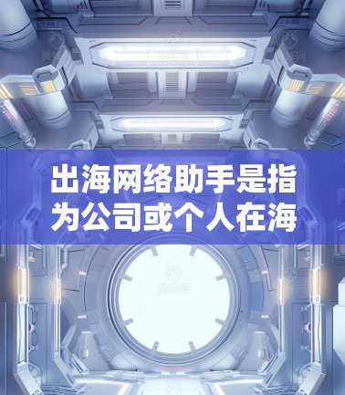 出海网络助手是指为公司或个人在海外建立网络环境而使用的工具,旨在帮助您管理、优化和扩展网络资源。以下是一些常见的出海网络助手及其功能