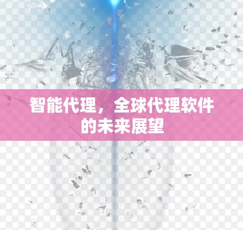 智能代理,全球代理软件的未来展望