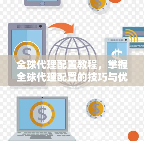 全球代理配置教程,掌握全球代理配置的技巧与优化