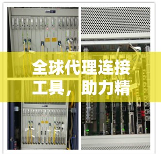全球代理连接工具，助力精准营销的增长