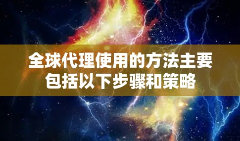全球代理使用的方法主要包括以下步骤和策略 全球代理使用的方法主要包括以下步骤和策略
