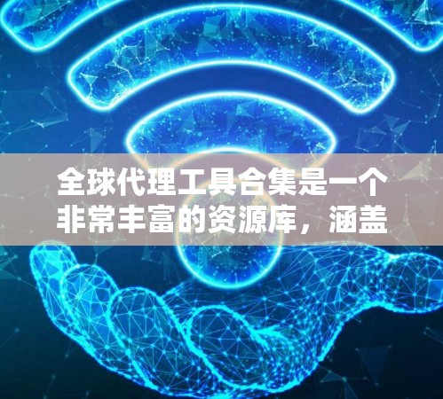 全球代理工具合集是一个非常丰富的资源库,涵盖了从广告主、内容营销到品牌推广等多种领域。以下是一些常见的全球代理工具合集,帮助您找到最适合的工具