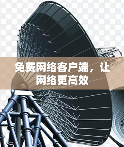 免费网络客户端，让网络更高效