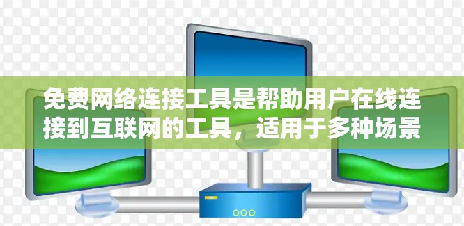 免费网络连接工具是帮助用户在线连接到互联网的工具,适用于多种场景。以下是具体分类及其详细说明