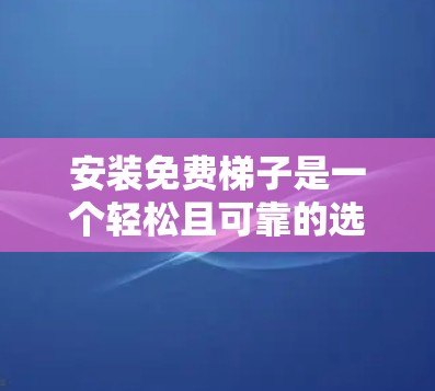 安装免费梯子是一个轻松且可靠的选择,只要按照以下步骤进行,您可以顺利完成安装 安装免费梯子是一个轻松且可靠的选择,只要按照以下步骤进行,您可以顺利完成安装