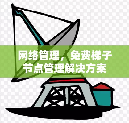 网络管理,免费梯子节点管理解决方案