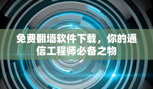 免费翻墙软件下载,你的通信工程师必备之物