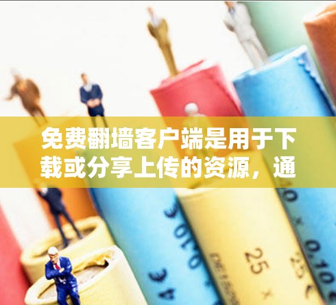 免费翻墙客户端是用于下载或分享上传的资源，通过网络镜像网站来实现的工具。以下是一些免费翻墙客户端推荐