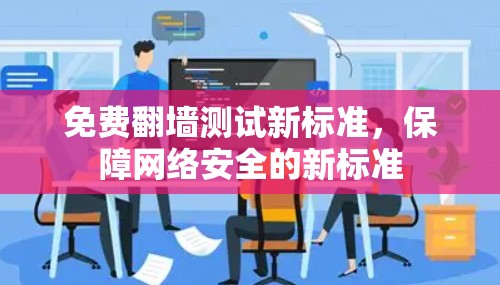 免费翻墙测试新标准,保障网络安全的新标准