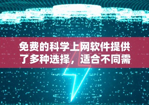 免费的科学上网软件提供了多种选择,适合不同需求的用户。以下是一些推荐的软件及其特点