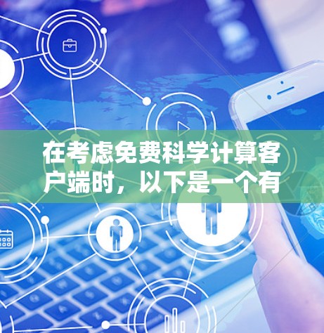 在考虑免费科学计算客户端时,以下是一个有条理的总结