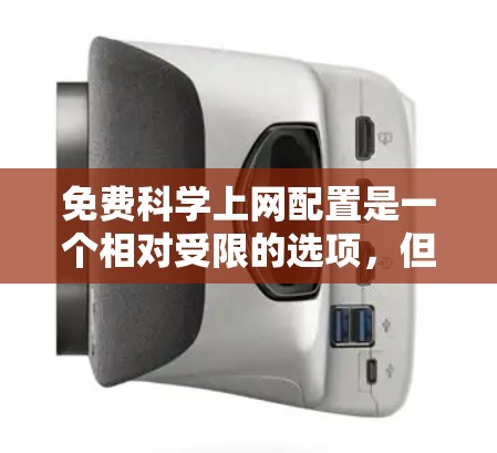 免费科学上网配置是一个相对受限的选项,但可以通过以下步骤和方法来充分利用这些资源