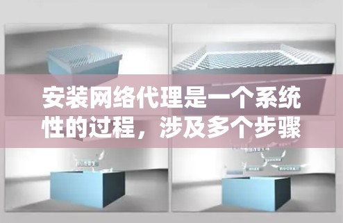 安装网络代理是一个系统性的过程,涉及多个步骤和可能的挑战。以下是一个系统化的指南,帮助您逐步完成安装和配置