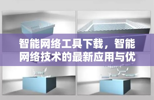 智能网络工具下载,智能网络技术的最新应用与优化方案