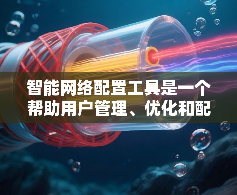智能网络配置工具是一个帮助用户管理、优化和配置网络设备的工具。通过这些工具,用户可以管理现有的网络设备,优化流量分配,配置安全协议如IPsec,并提升网络性能。以下是一步步的指南