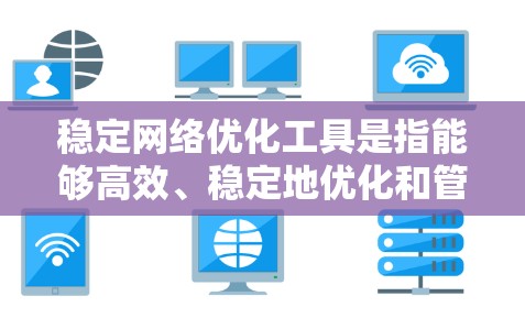 稳定网络优化工具是指能够高效、稳定地优化和管理网络性能的工具。这些工具通常用于处理网络优化的需求，包括流量管理、防火墙优化、负载均衡、网络响应时间优化等。以下是一些常见的稳定网络优化工具及其特点